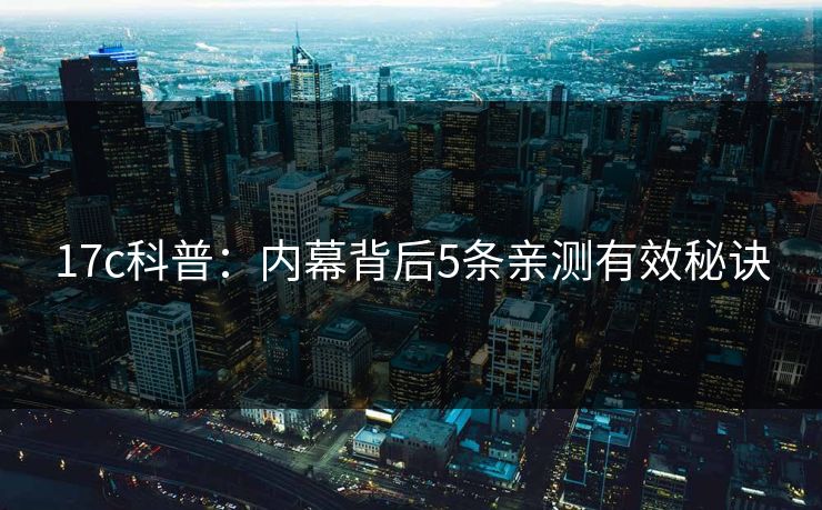 17c科普:内幕背后5条亲测有效秘诀