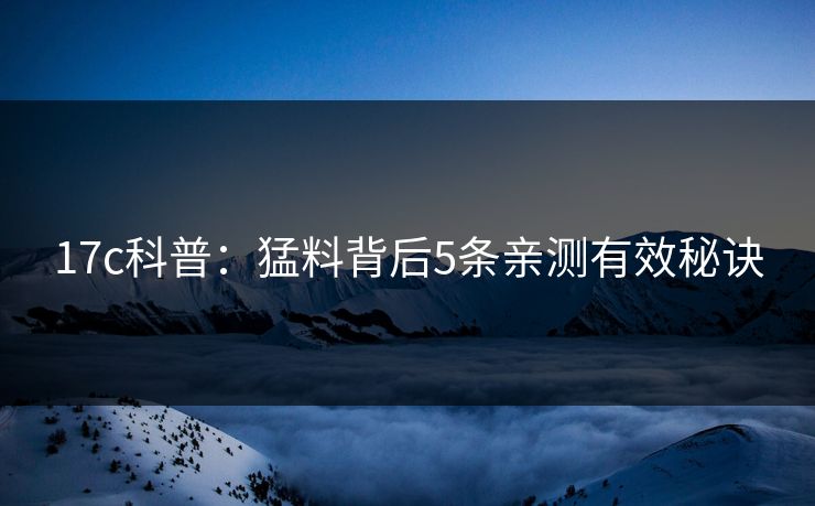 17c科普：猛料背后5条亲测有效秘诀