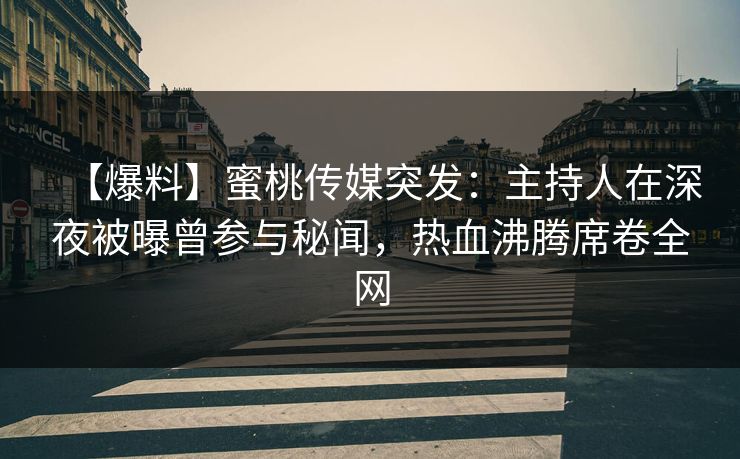 【爆料】蜜桃传媒突发:主持人在深夜被曝曾参与秘闻,热血沸腾席卷全网
