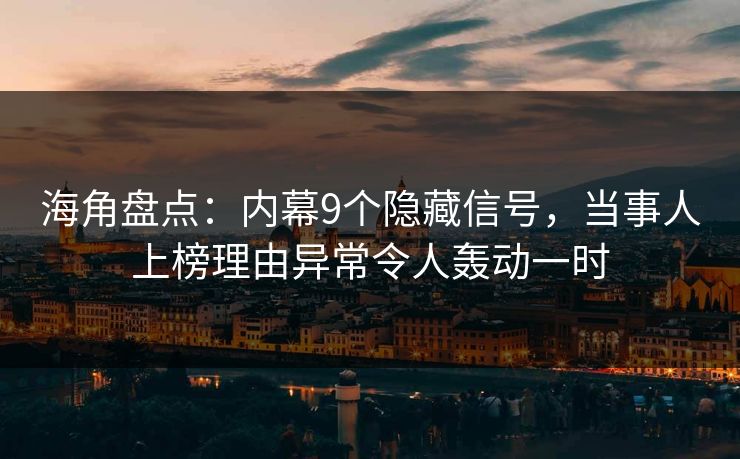 海角盘点:内幕9个隐藏信号,当事人上榜理由异常令人轰动一时