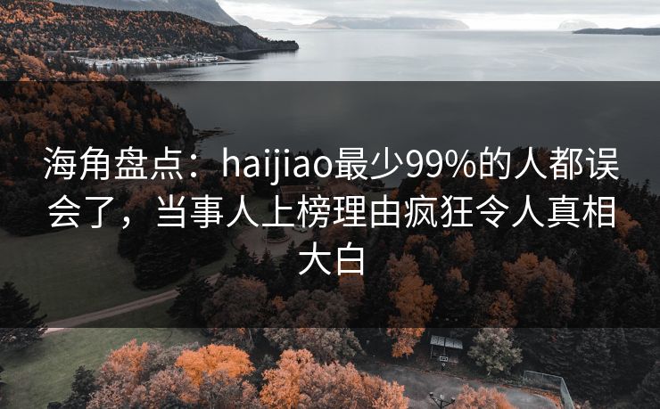 海角盘点:haijiao最少99%的人都误会了,当事人上榜理由疯狂令人真相大白