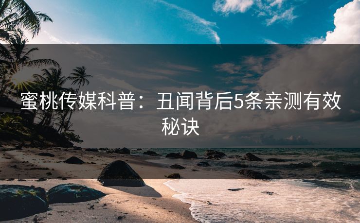 蜜桃传媒科普:丑闻背后5条亲测有效秘诀