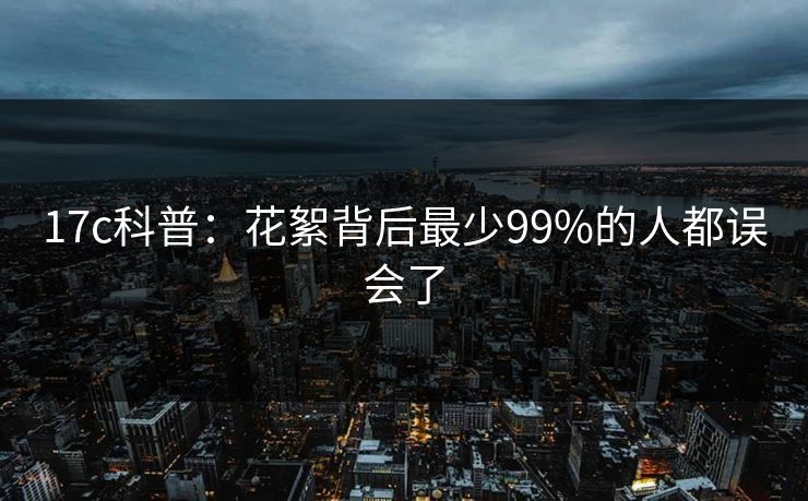 17c科普:花絮背后最少99%的人都误会了