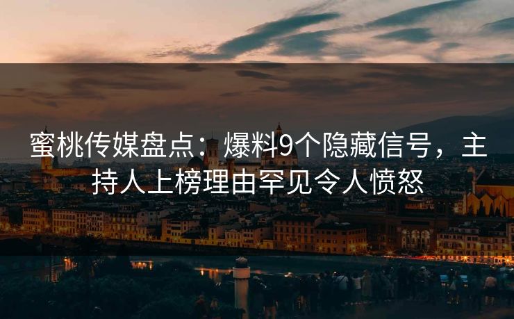 蜜桃传媒盘点:爆料9个隐藏信号,主持人上榜理由罕见令人愤怒