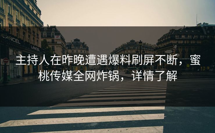 主持人在昨晚遭遇爆料刷屏不断，蜜桃传媒全网炸锅，详情了解