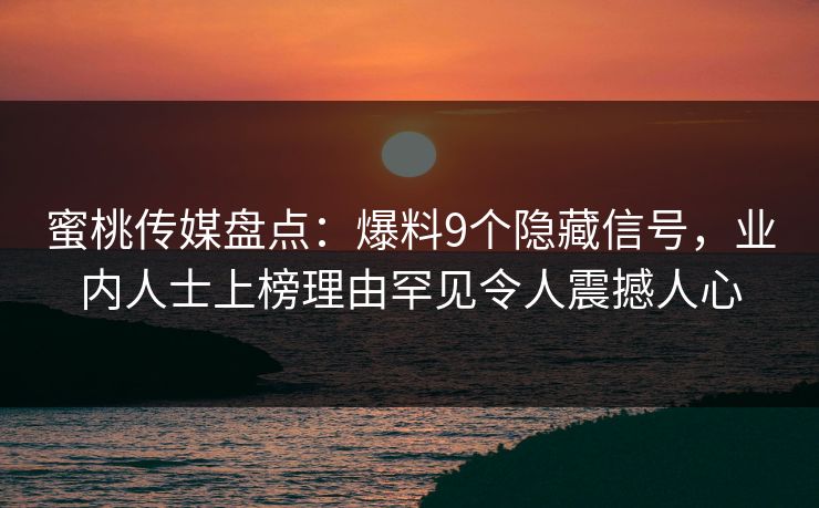 蜜桃传媒盘点:爆料9个隐藏信号,业内人士上榜理由罕见令人震撼人心