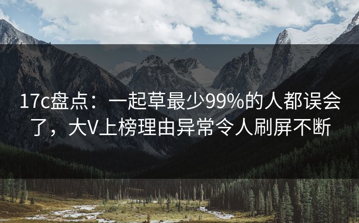 17c盘点:一起草最少99%的人都误会了,大V上榜理由异常令人刷屏不断