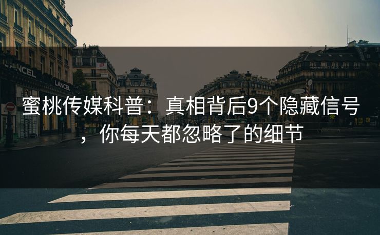 蜜桃传媒科普:真相背后9个隐藏信号,你每天都忽略了的细节 蜜桃传媒科普:真相背后9个隐藏信号,你每天都忽略了的细节