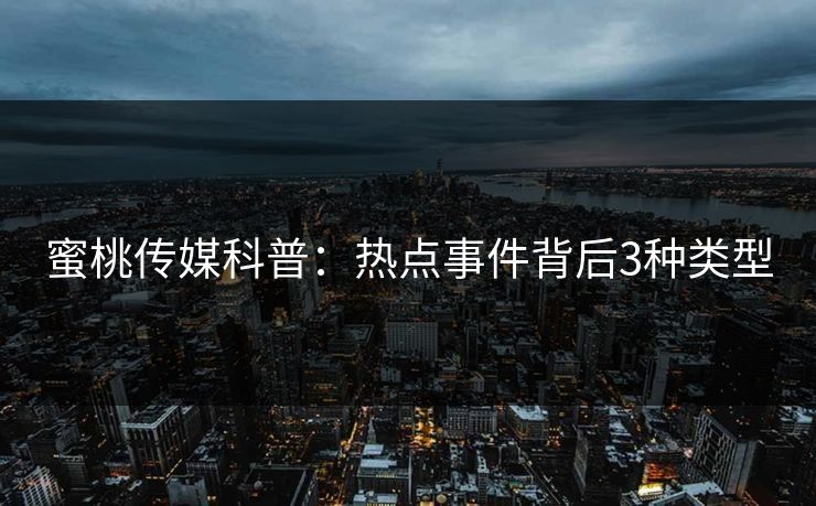 蜜桃传媒科普:热点事件背后3种类型 蜜桃传媒科普:热点事件背后3种类型