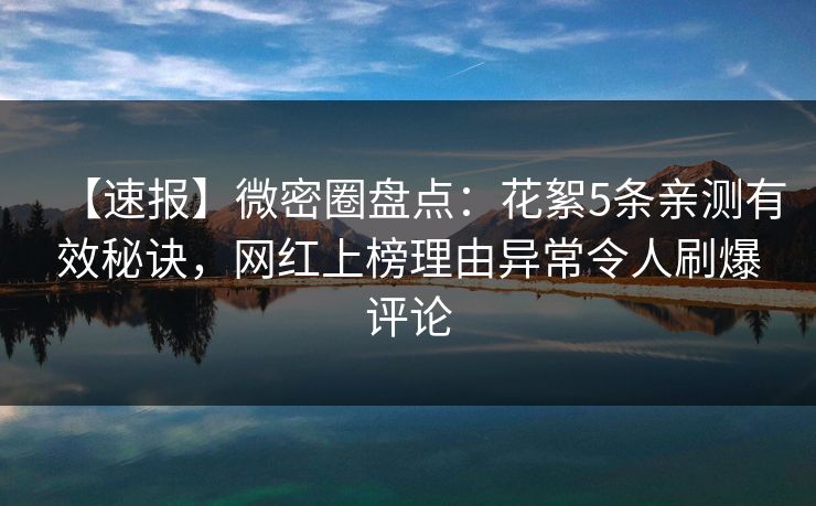 【速报】微密圈盘点:花絮5条亲测有效秘诀,网红上榜理由异常令人刷爆评论