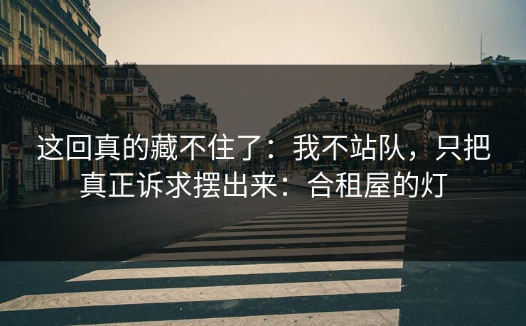 这回真的藏不住了：我不站队，只把真正诉求摆出来：合租屋的灯
