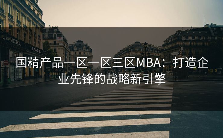 国精产品一区一区三区MBA:打造企业先锋的战略新引擎