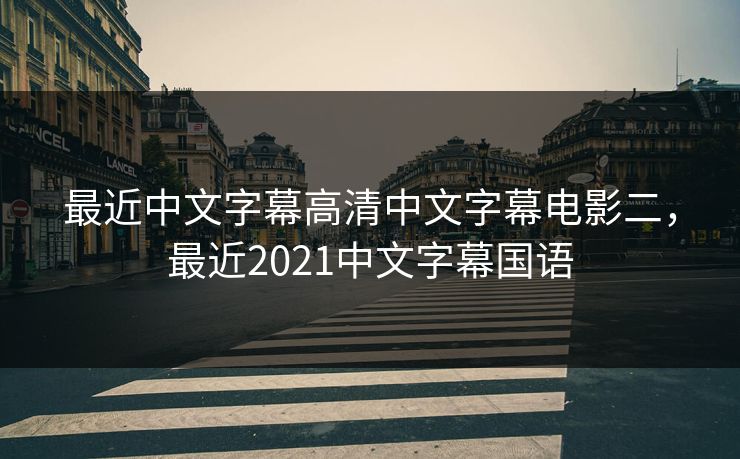 最近中文字幕高清中文字幕电影二,最近2021中文字幕国语