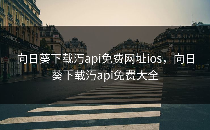 向日葵下载汅api免费网址ios，向日葵下载汅api免费大全
