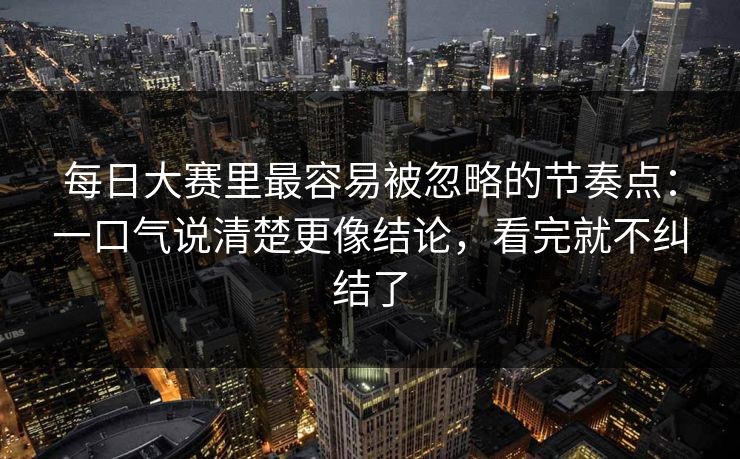 每日大赛里最容易被忽略的节奏点：一口气说清楚更像结论，看完就不纠结了