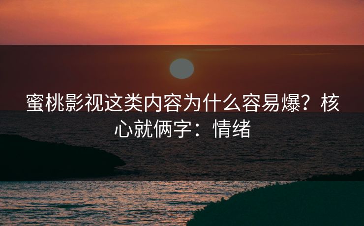 蜜桃影视这类内容为什么容易爆？核心就俩字：情绪